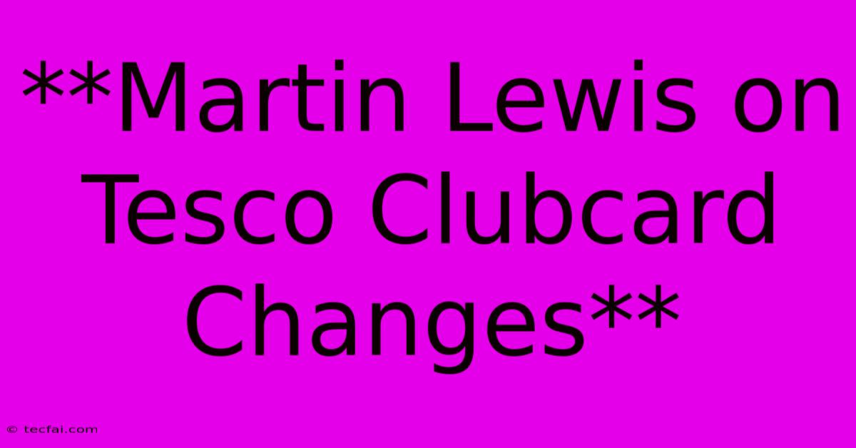 **Martin Lewis On Tesco Clubcard Changes**