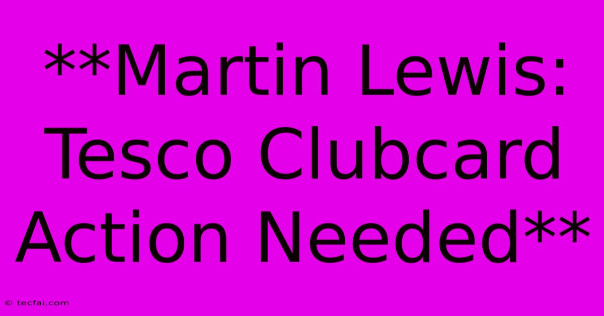 **Martin Lewis: Tesco Clubcard Action Needed** 