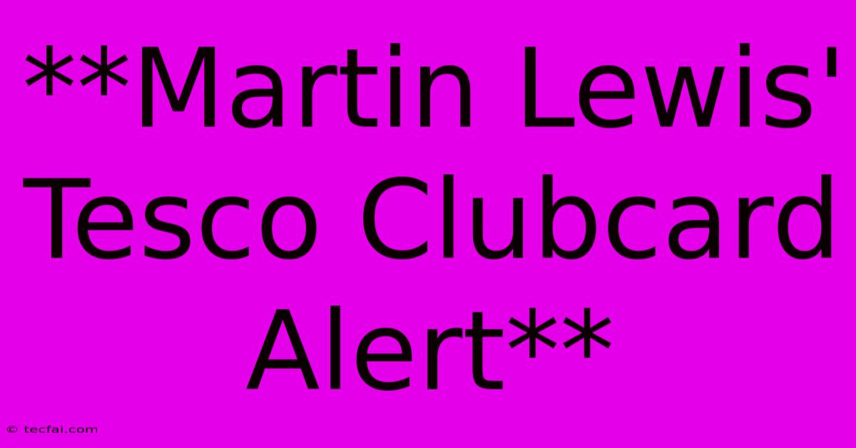 **Martin Lewis' Tesco Clubcard Alert** 