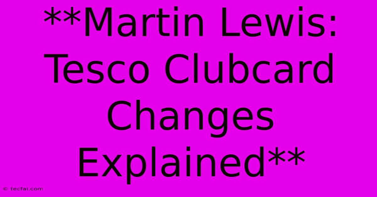 **Martin Lewis: Tesco Clubcard Changes Explained** 