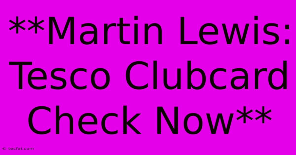 **Martin Lewis: Tesco Clubcard Check Now**