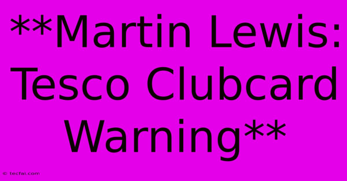 **Martin Lewis: Tesco Clubcard Warning**