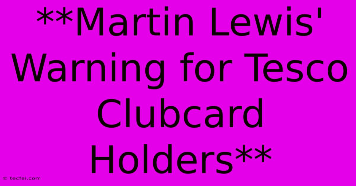 **Martin Lewis' Warning For Tesco Clubcard Holders** 