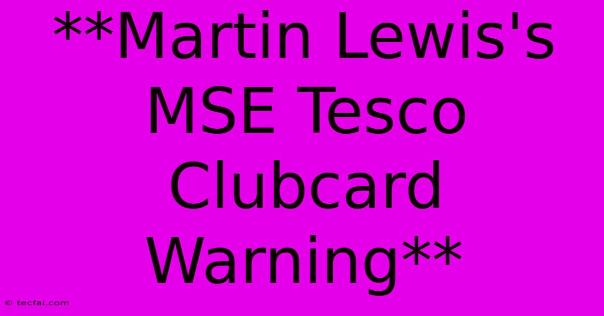 **Martin Lewis's MSE Tesco Clubcard Warning**