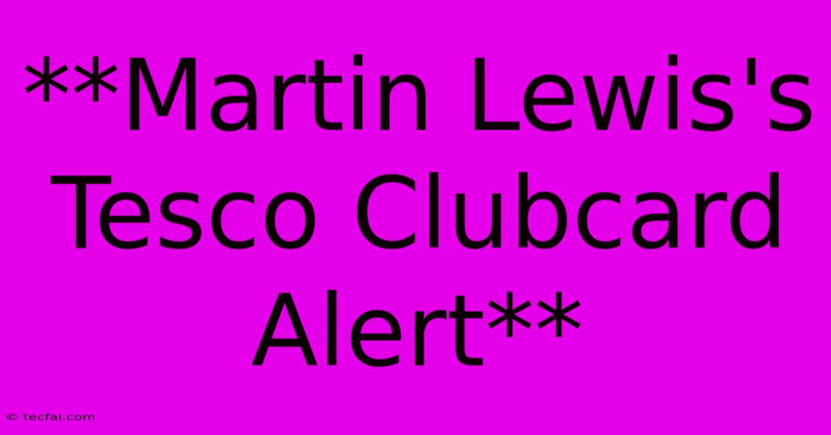 **Martin Lewis's Tesco Clubcard Alert**