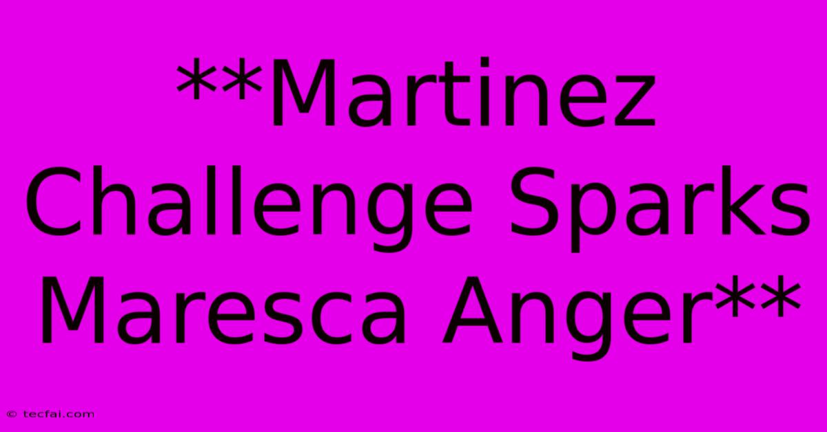 **Martinez Challenge Sparks Maresca Anger** 