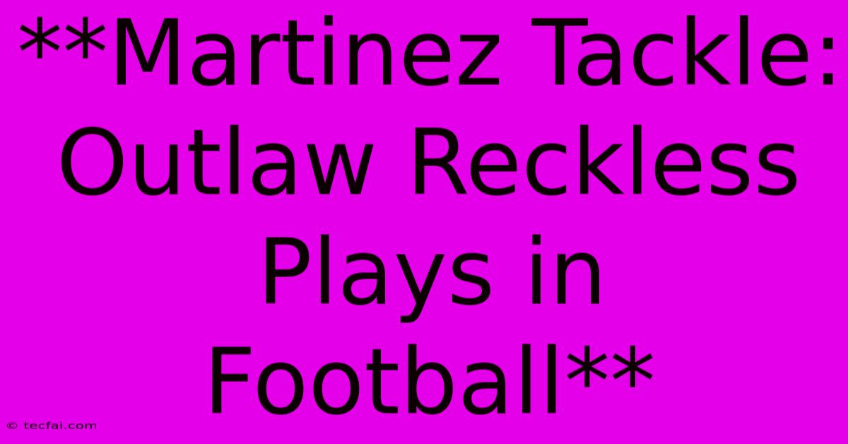 **Martinez Tackle: Outlaw Reckless Plays In Football** 