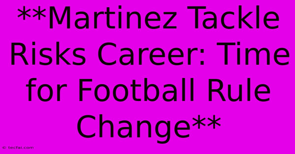 **Martinez Tackle Risks Career: Time For Football Rule Change**