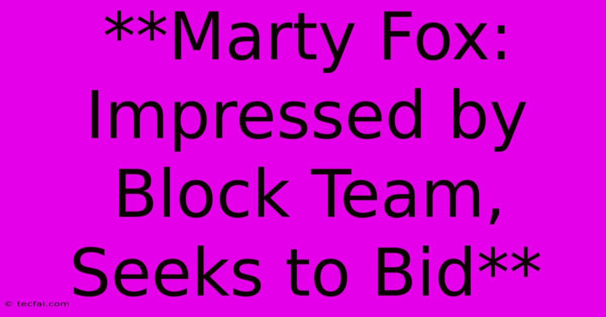 **Marty Fox: Impressed By Block Team, Seeks To Bid**