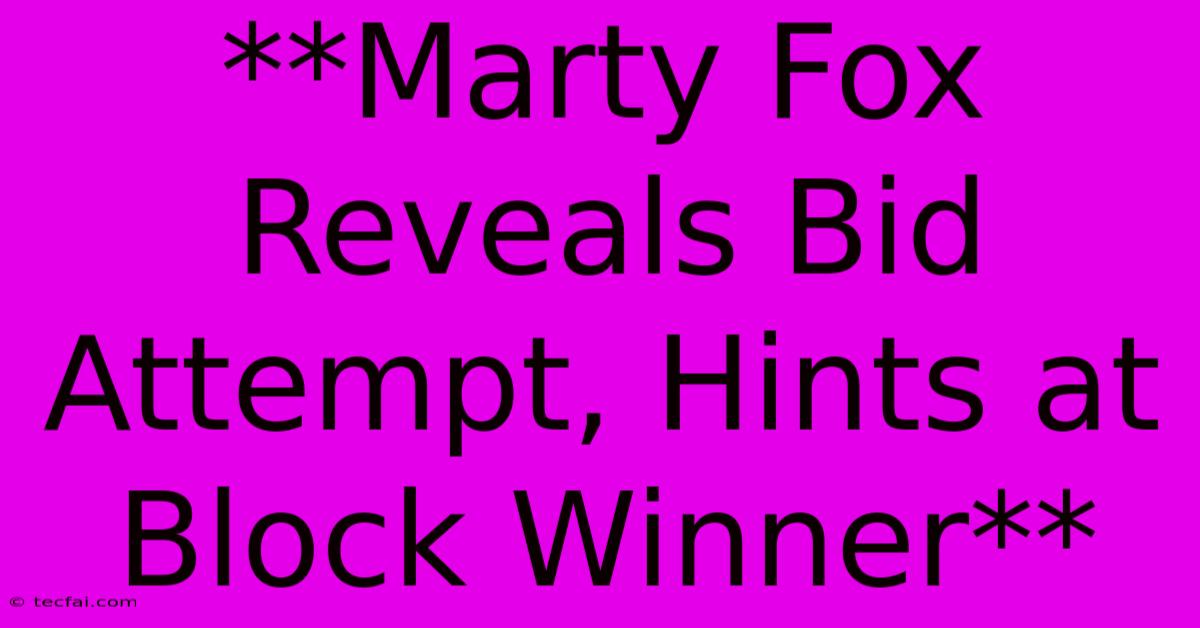 **Marty Fox Reveals Bid Attempt, Hints At Block Winner** 