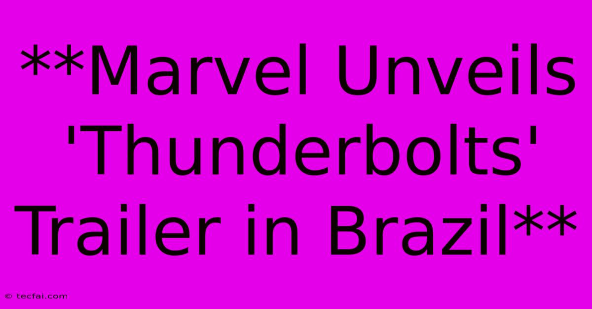 **Marvel Unveils 'Thunderbolts' Trailer In Brazil**