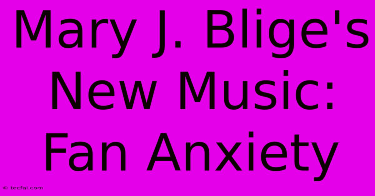 Mary J. Blige's New Music: Fan Anxiety