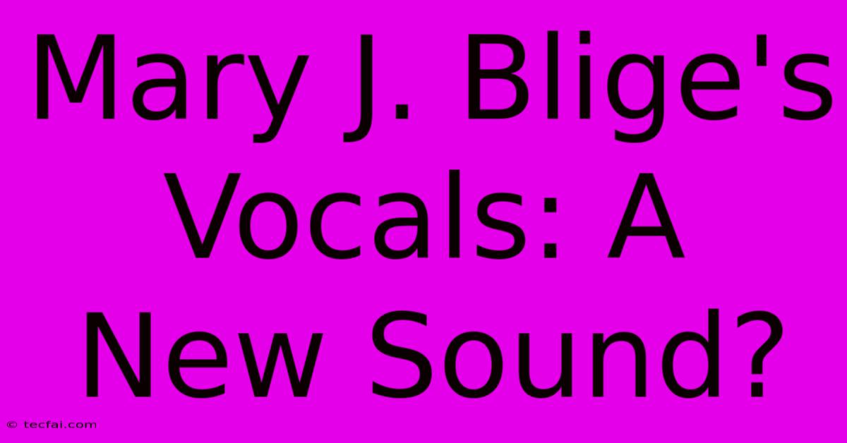 Mary J. Blige's Vocals: A New Sound?