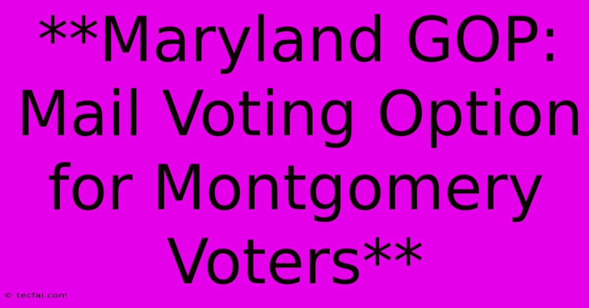 **Maryland GOP: Mail Voting Option For Montgomery Voters** 