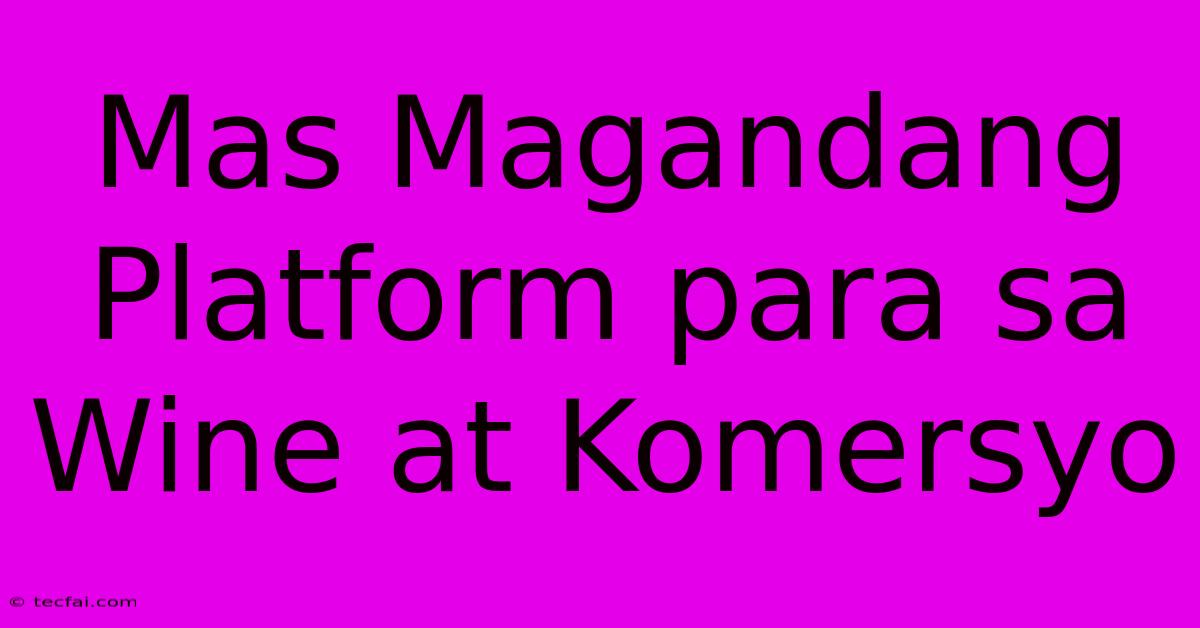 Mas Magandang Platform Para Sa Wine At Komersyo