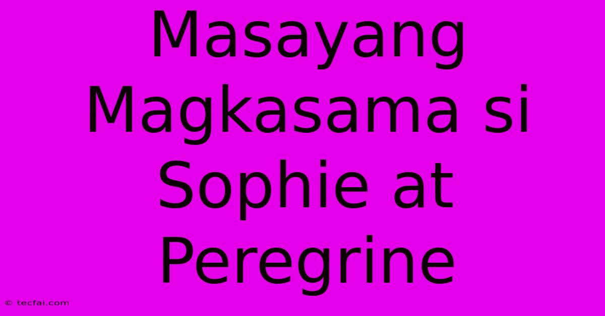 Masayang Magkasama Si Sophie At Peregrine