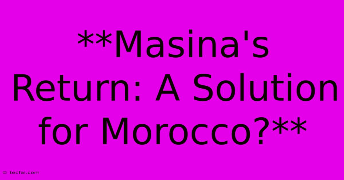 **Masina's Return: A Solution For Morocco?**