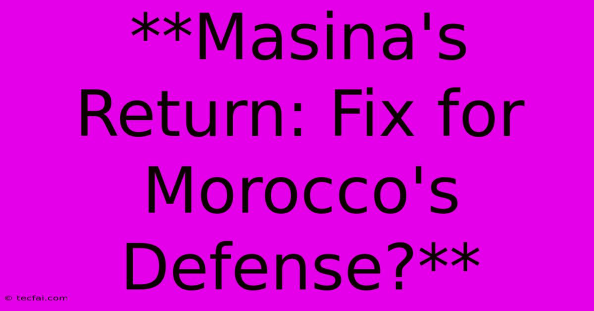 **Masina's Return: Fix For Morocco's Defense?**