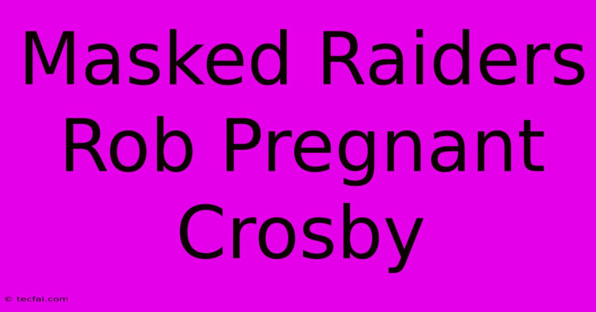 Masked Raiders Rob Pregnant Crosby