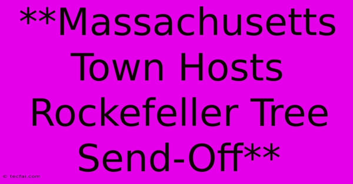 **Massachusetts Town Hosts Rockefeller Tree Send-Off** 