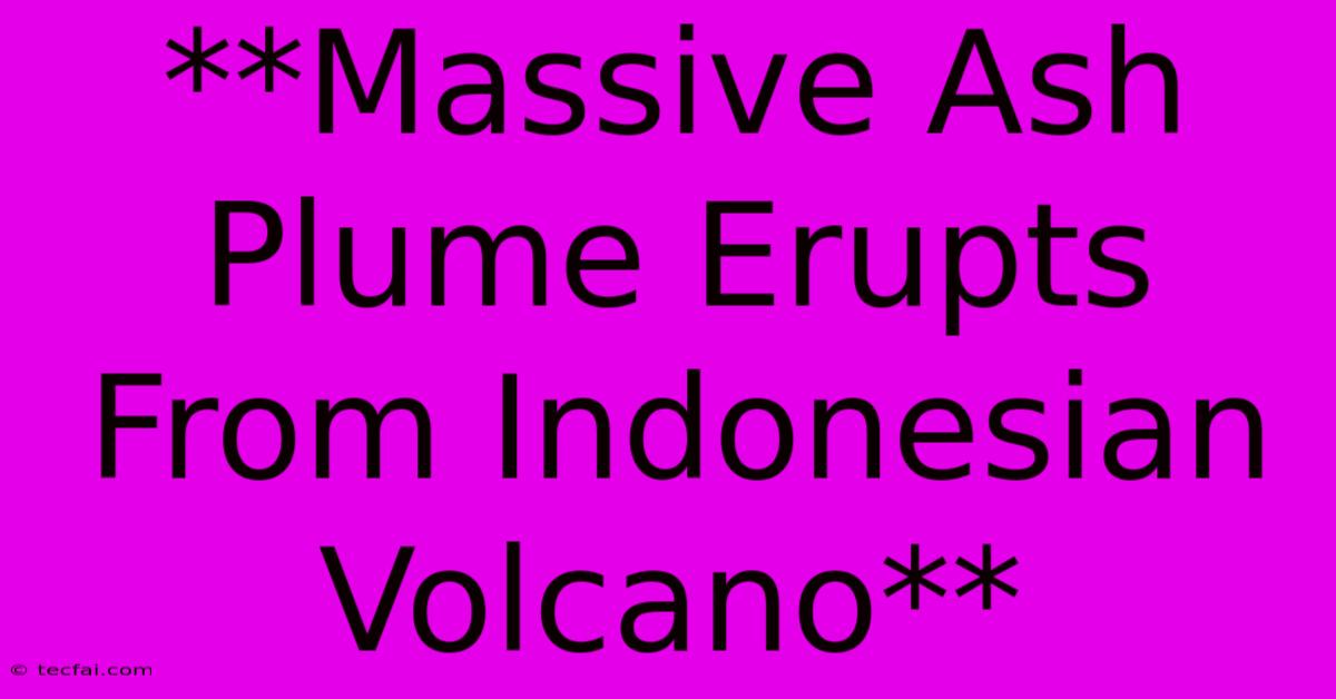 **Massive Ash Plume Erupts From Indonesian Volcano** 