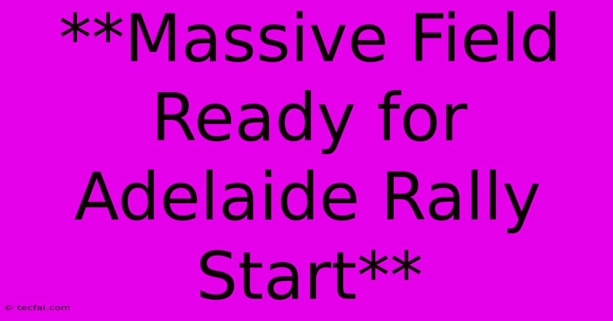 **Massive Field Ready For Adelaide Rally Start**