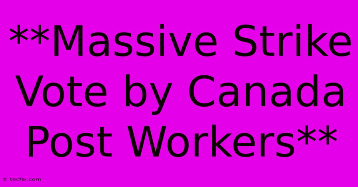 **Massive Strike Vote By Canada Post Workers** 