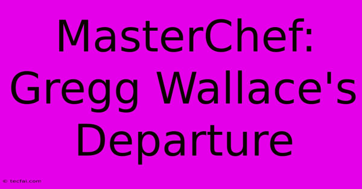 MasterChef: Gregg Wallace's Departure