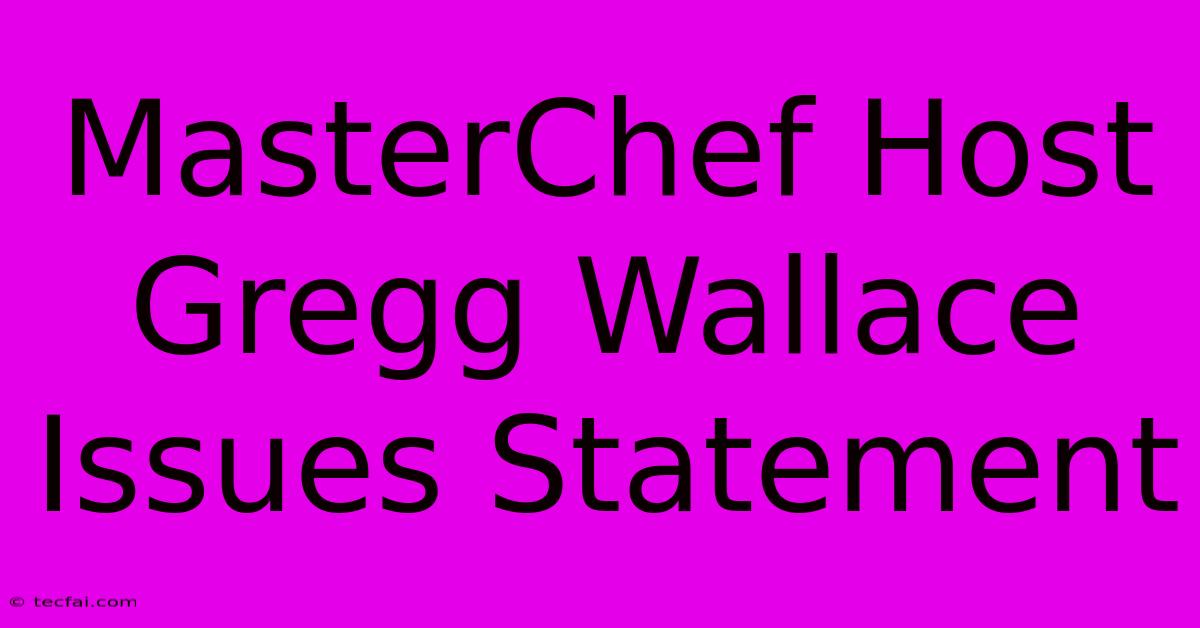 MasterChef Host Gregg Wallace Issues Statement