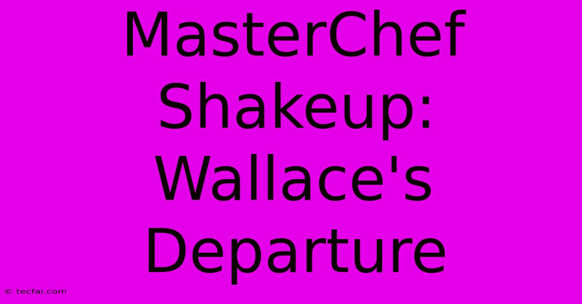 MasterChef Shakeup: Wallace's Departure