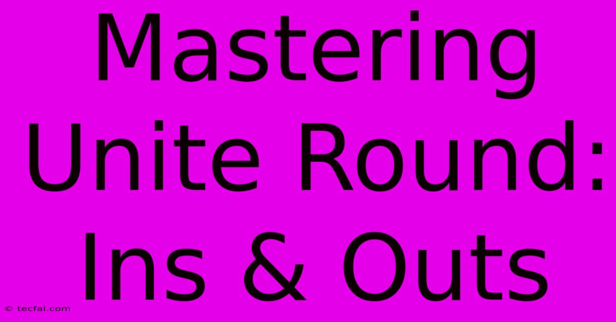 Mastering Unite Round: Ins & Outs