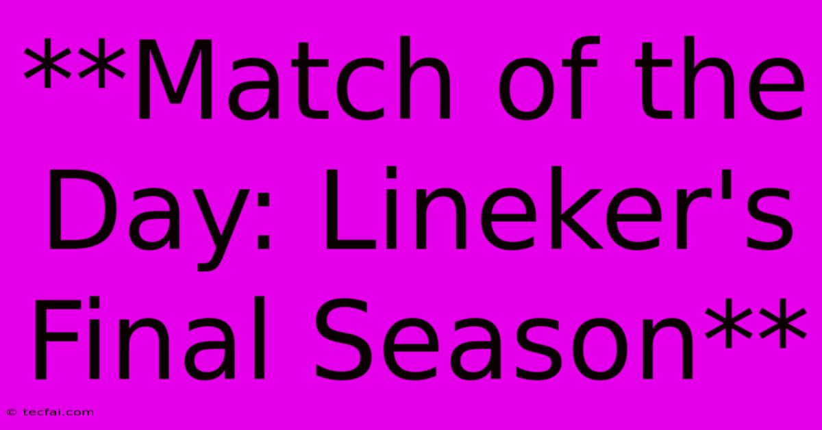 **Match Of The Day: Lineker's Final Season** 