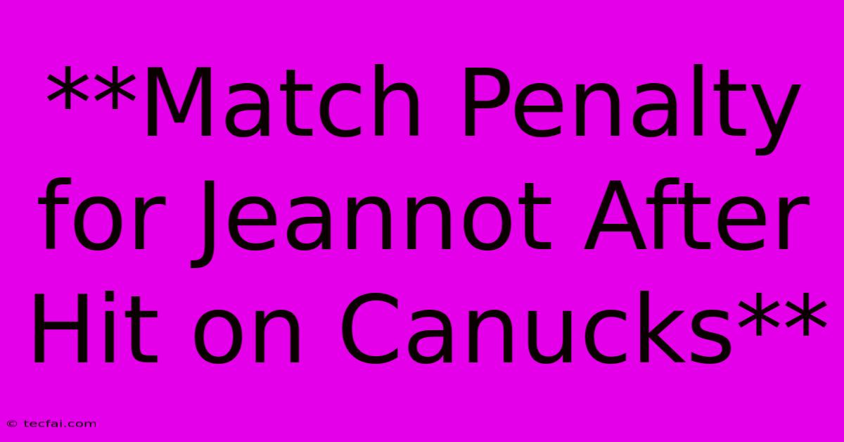 **Match Penalty For Jeannot After Hit On Canucks**