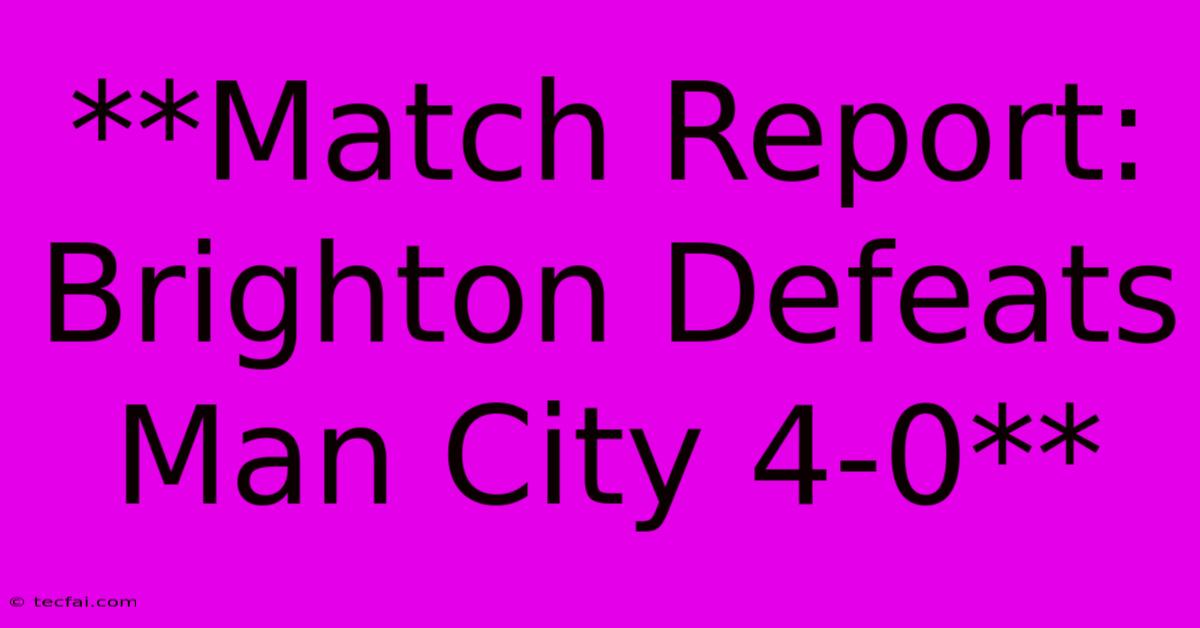 **Match Report: Brighton Defeats Man City 4-0** 