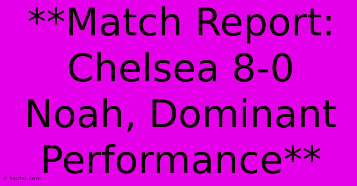 **Match Report: Chelsea 8-0 Noah, Dominant Performance**