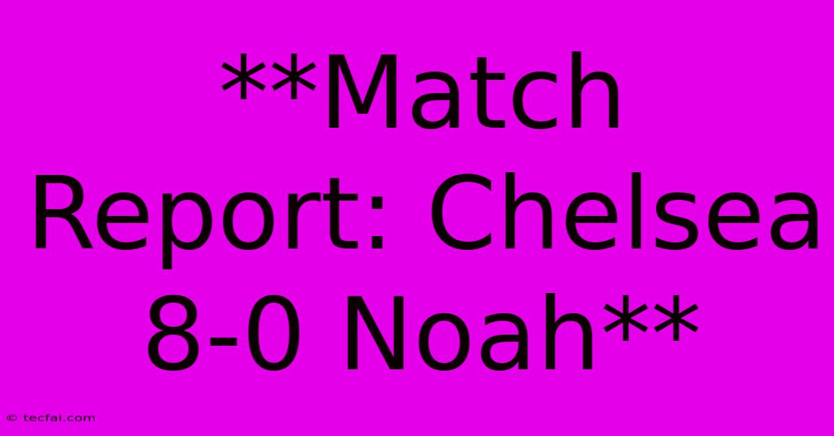 **Match Report: Chelsea 8-0 Noah**