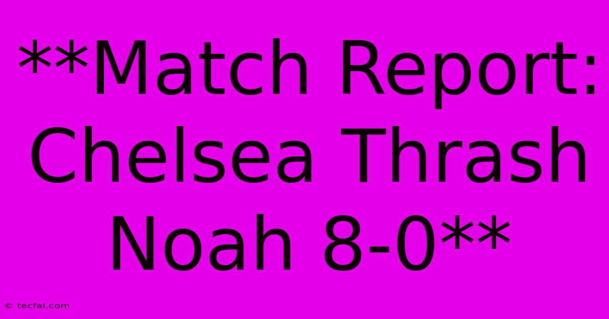 **Match Report: Chelsea Thrash Noah 8-0**