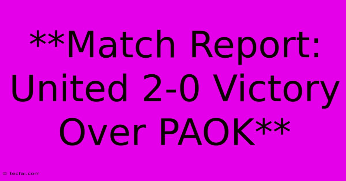 **Match Report: United 2-0 Victory Over PAOK**