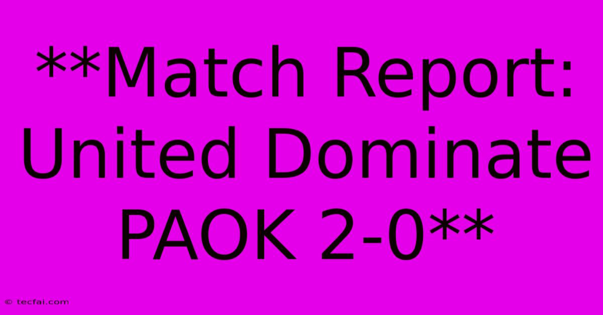 **Match Report: United Dominate PAOK 2-0**