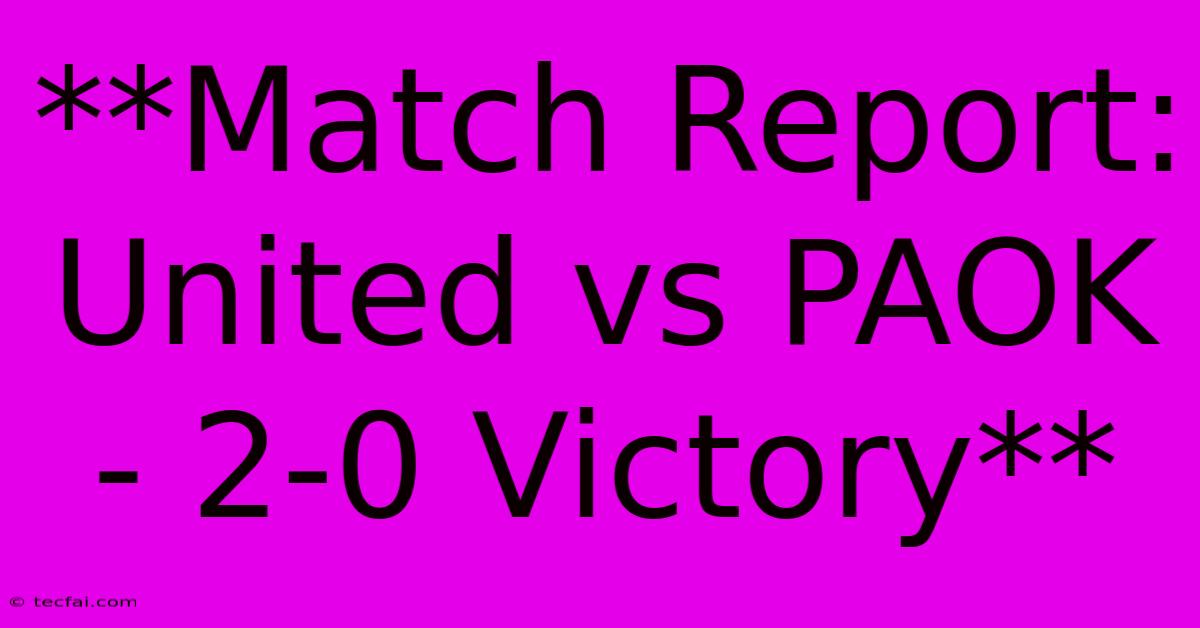 **Match Report: United Vs PAOK - 2-0 Victory** 