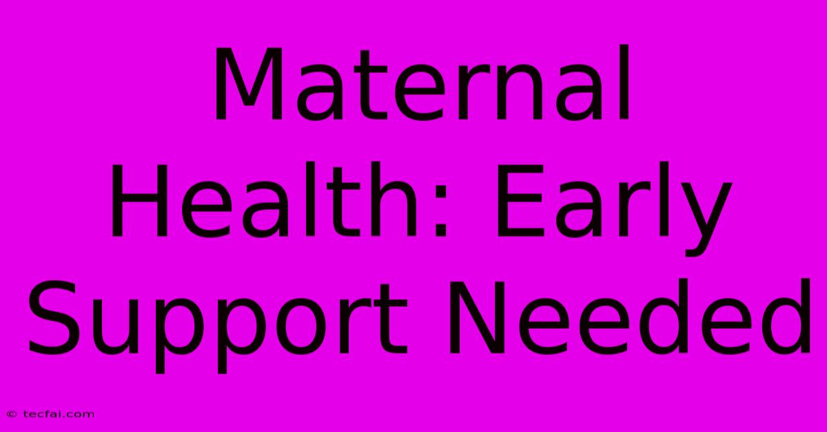 Maternal Health: Early Support Needed