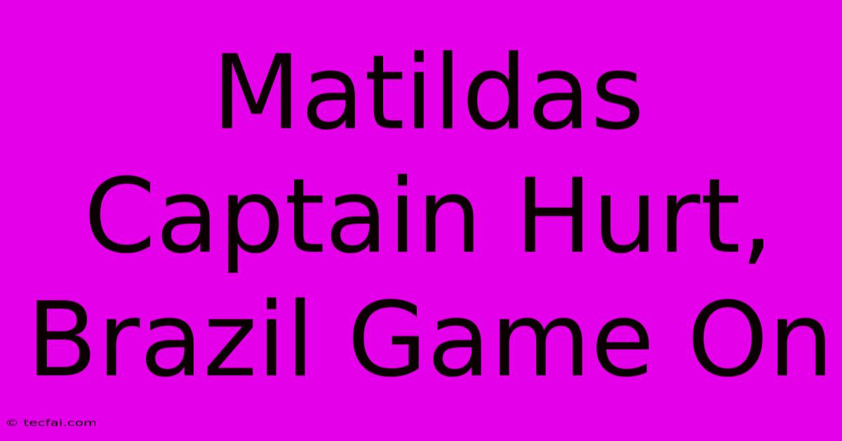 Matildas Captain Hurt, Brazil Game On