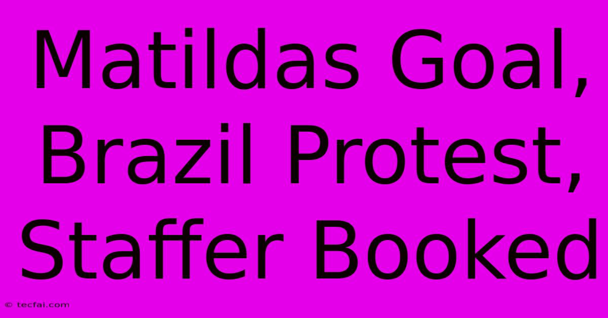 Matildas Goal, Brazil Protest, Staffer Booked