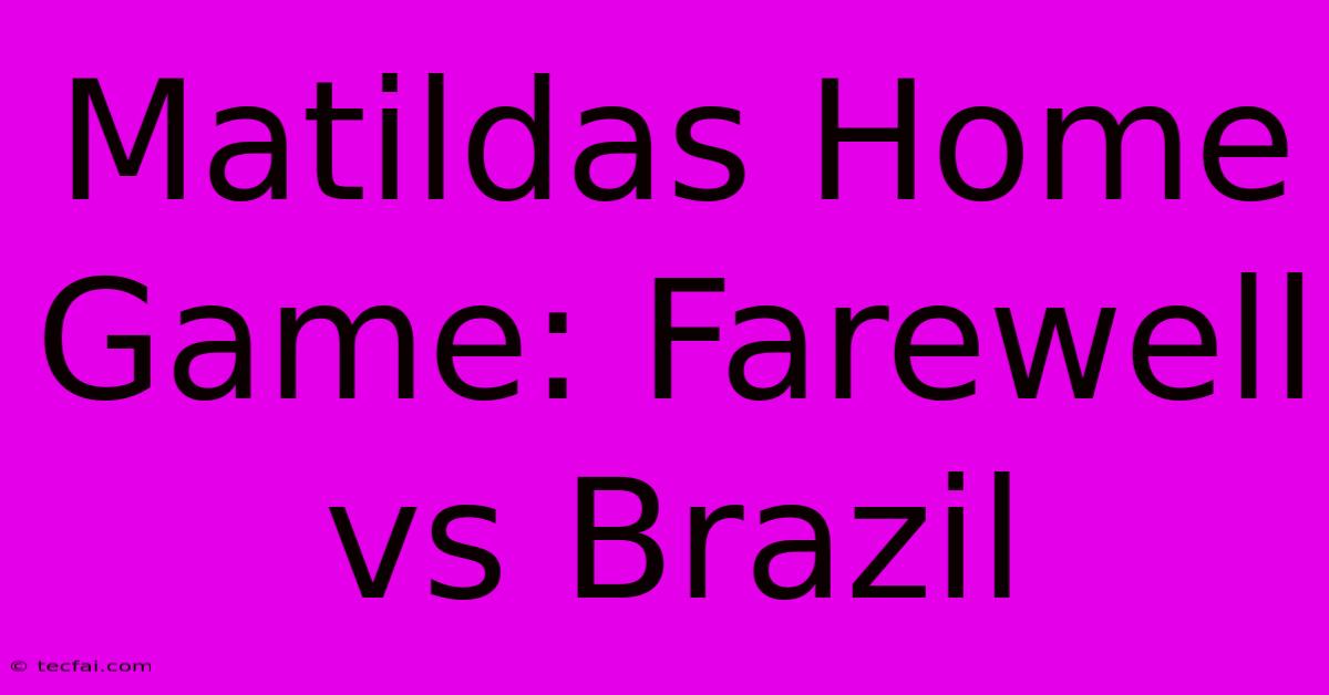 Matildas Home Game: Farewell Vs Brazil