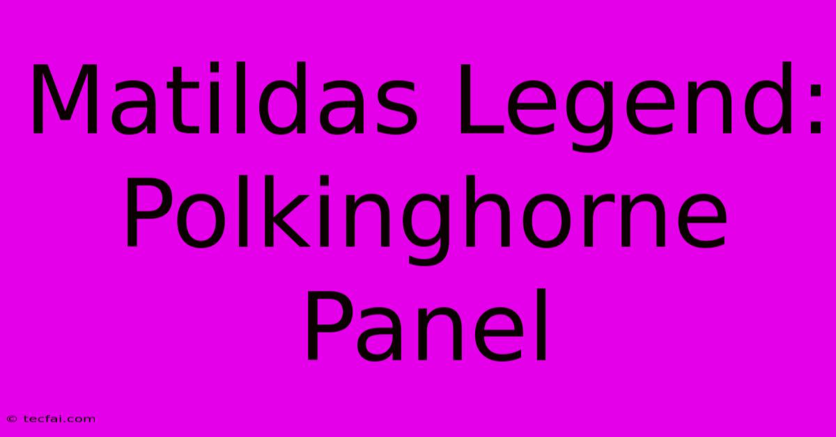 Matildas Legend: Polkinghorne Panel