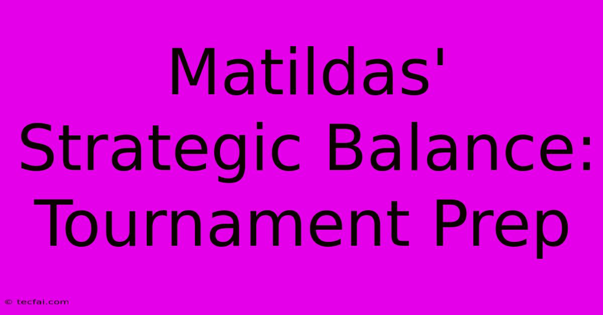 Matildas' Strategic Balance: Tournament Prep