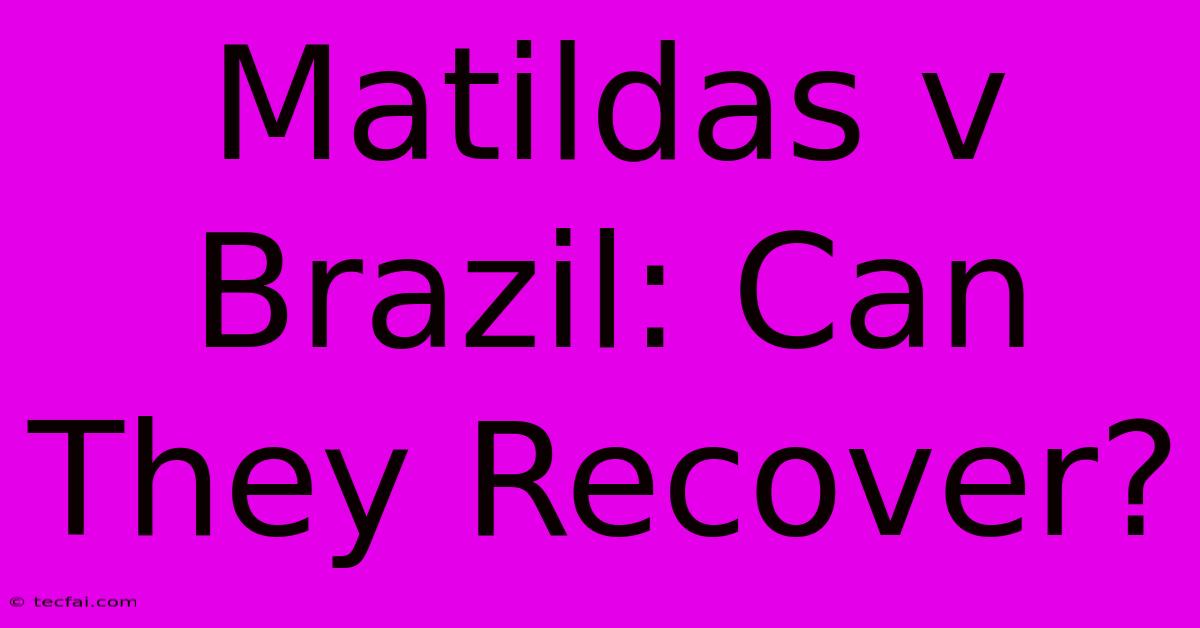 Matildas V Brazil: Can They Recover?