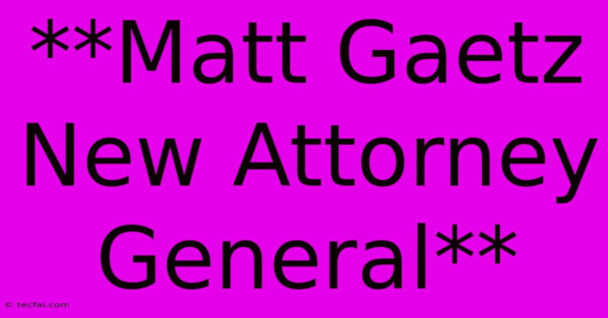 **Matt Gaetz New Attorney General**