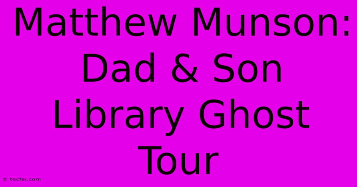 Matthew Munson: Dad & Son Library Ghost Tour 