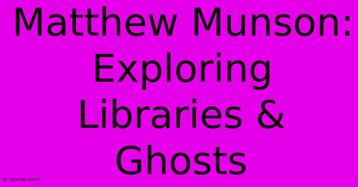 Matthew Munson: Exploring Libraries & Ghosts 